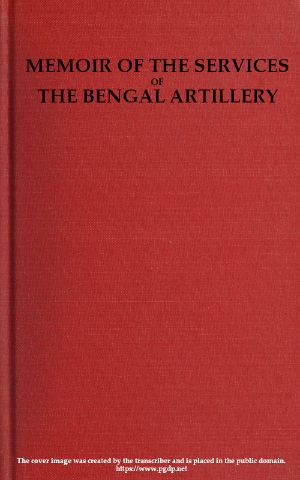 [Gutenberg 59595] • Memoir of the Services of the Bengal Artillery / From the Formation of the Corps to the Present Time, with Some Account of Its Internal Organization